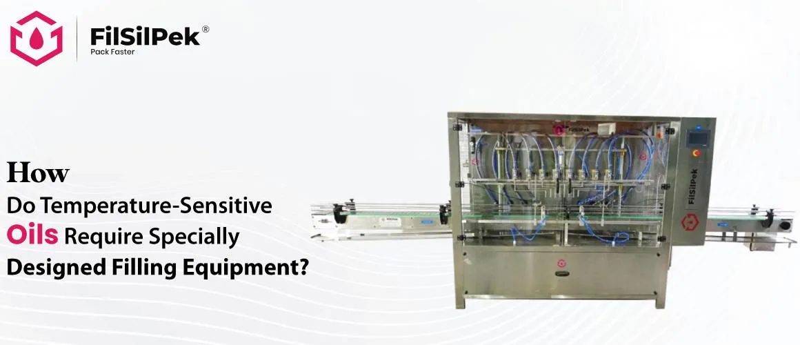 How-Do-Temperature-Sensitive-Oils-Require-Specially-Designed-Filling-Equipment How Do Temperature Sensitive Oils Require Specially Designed Filling Equipment