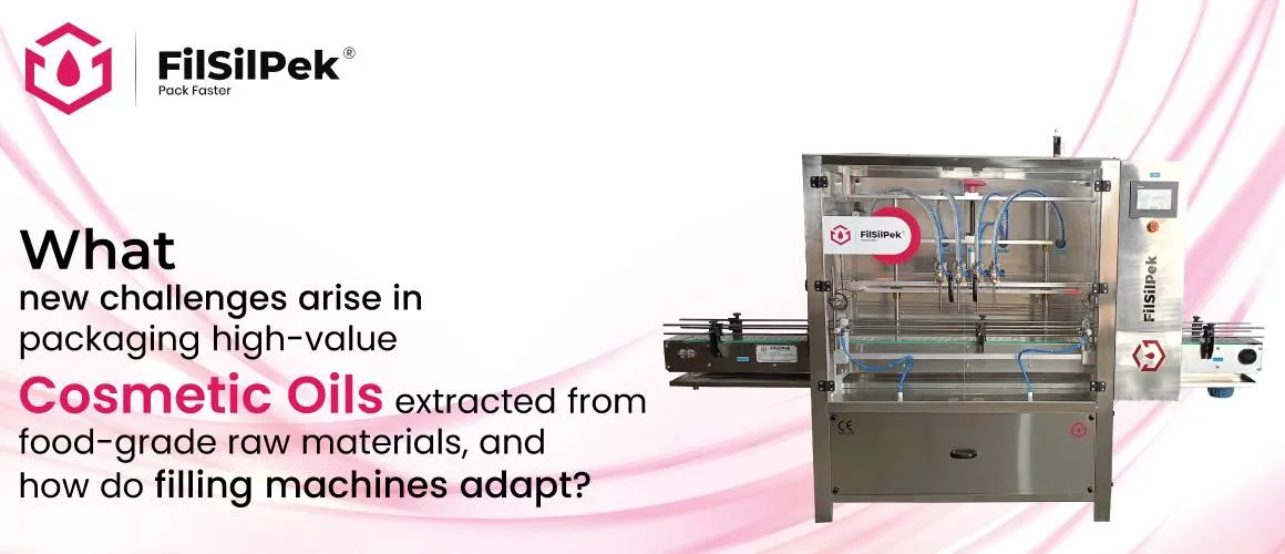 What new challenges arise in packaging high value cosmetic oils extracted from food grade raw materials and how do filling machines