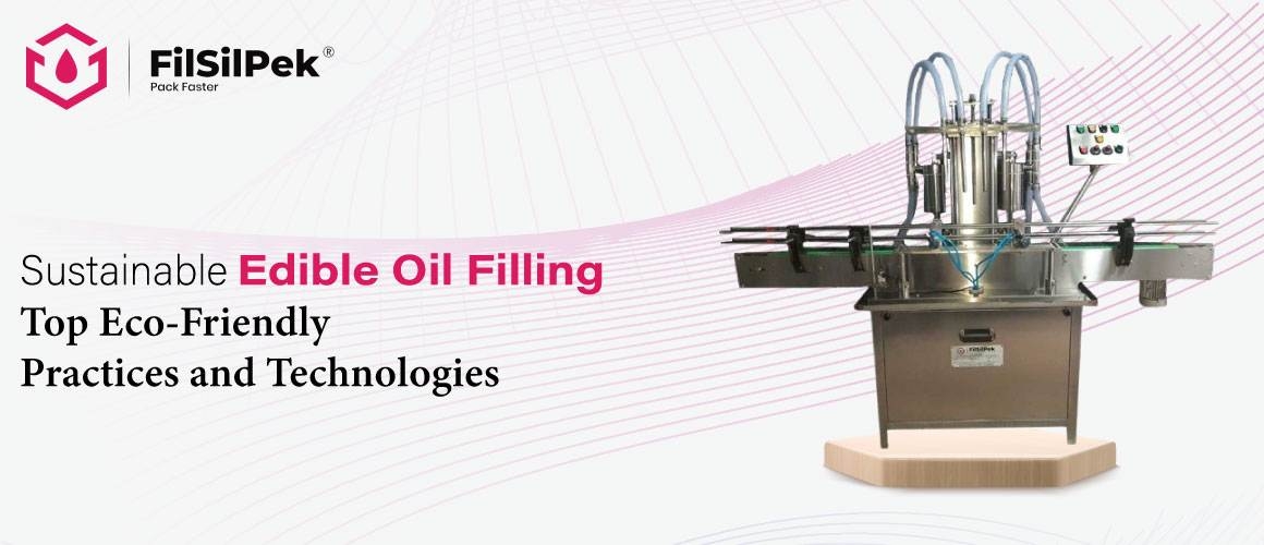 Sustainable Edible Oil Filling Top Eco Friendly Practices and Technologies