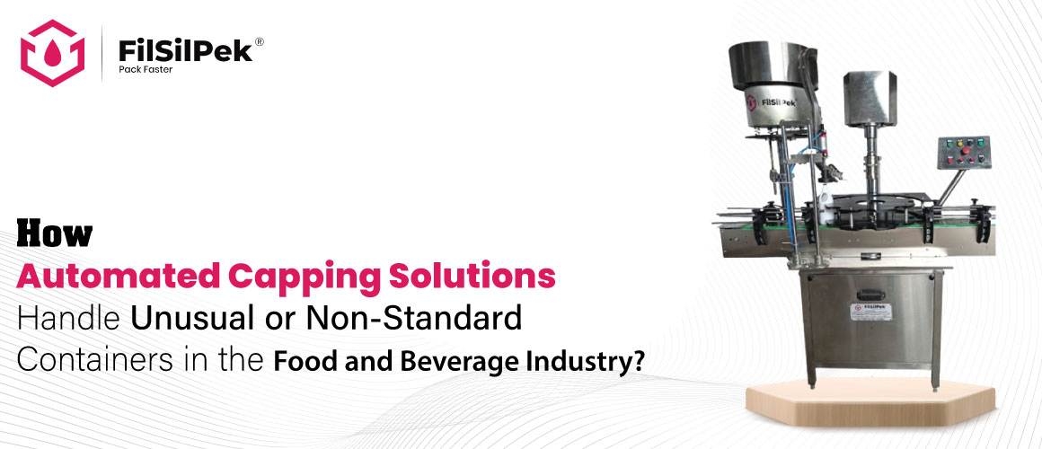 How Automated Capping Solutions Handle Unusual or Non Standard Containers in the Food and Beverage Industry