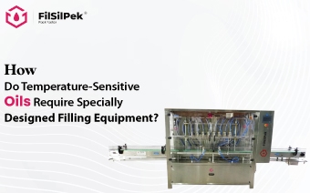How Do Temperature-Sensitive Oils Require Specially Designed Filling Equipment?