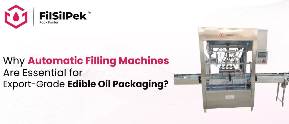 Why Automatic Filling Machines Are Essential for Export Grade Edible Oil Packaging